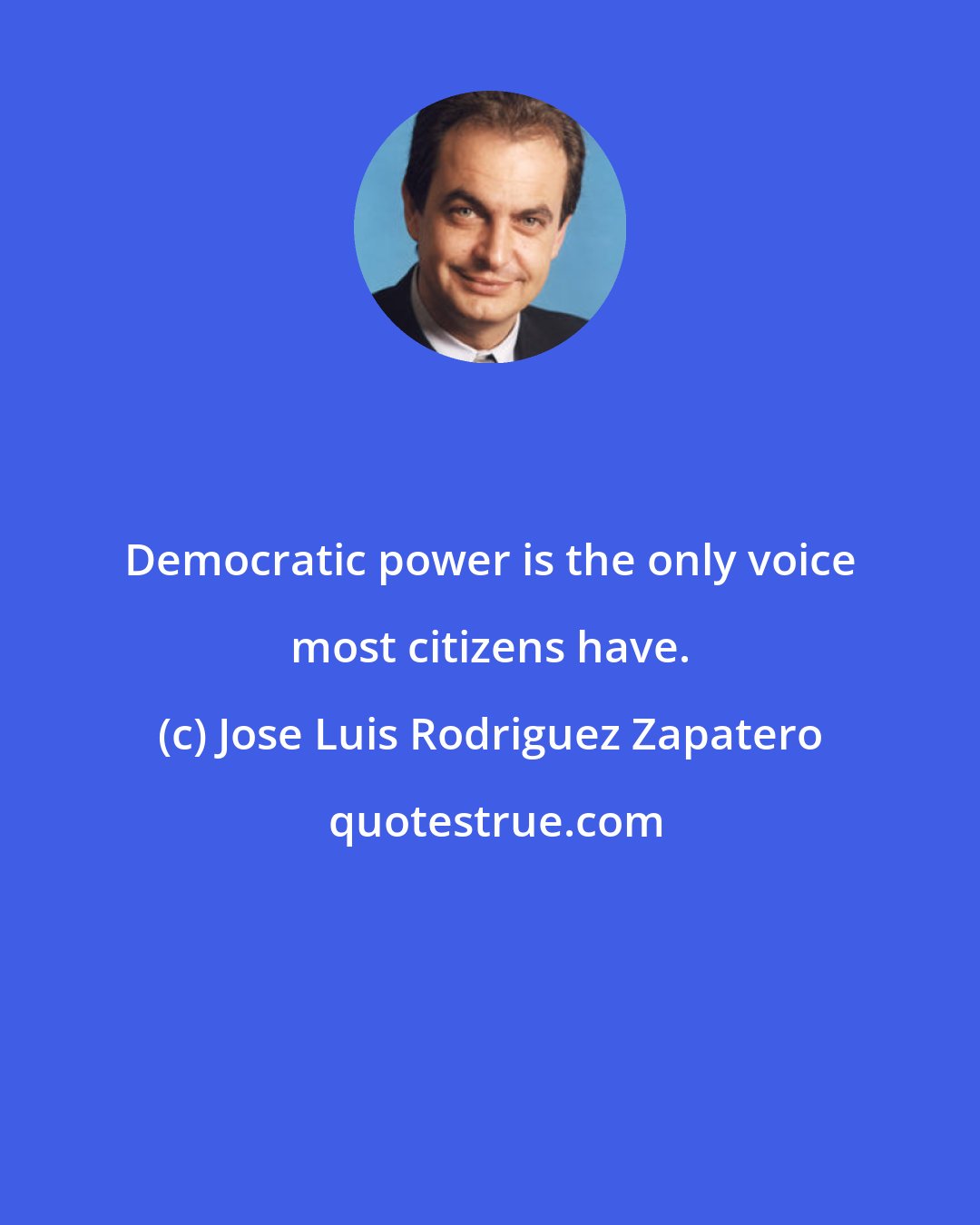 Jose Luis Rodriguez Zapatero: Democratic power is the only voice most citizens have.