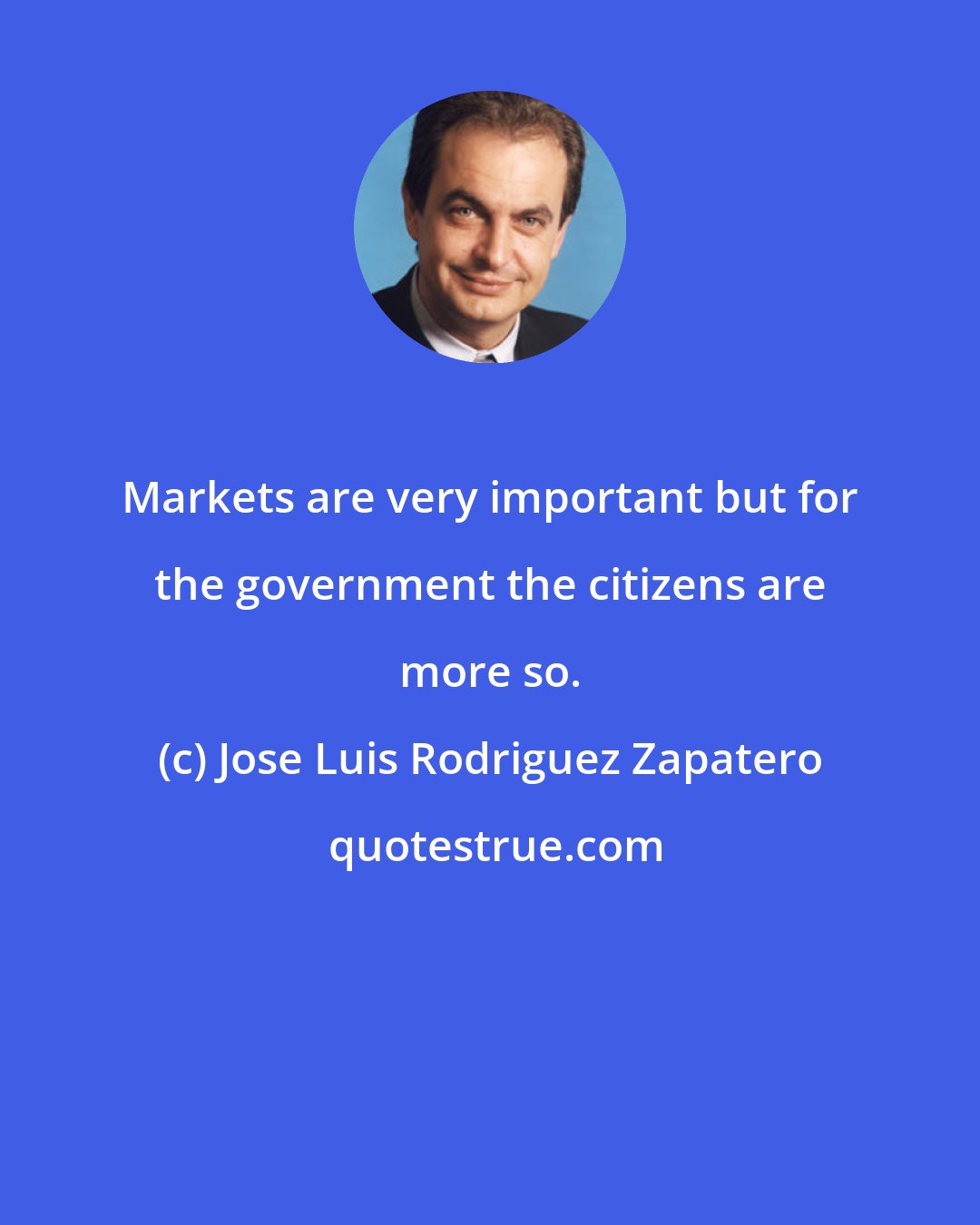 Jose Luis Rodriguez Zapatero: Markets are very important but for the government the citizens are more so.