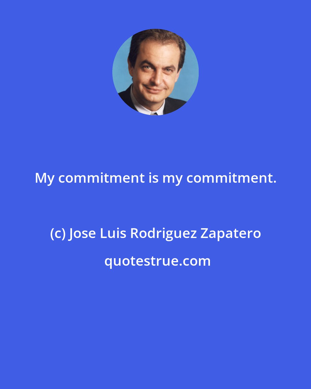 Jose Luis Rodriguez Zapatero: My commitment is my commitment.