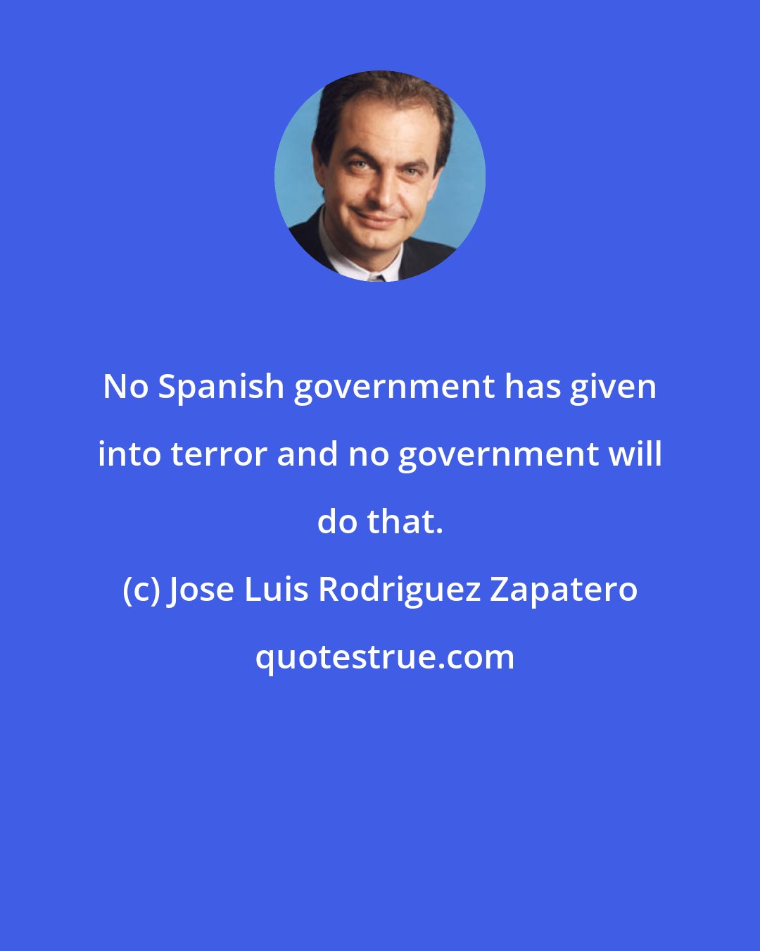 Jose Luis Rodriguez Zapatero: No Spanish government has given into terror and no government will do that.