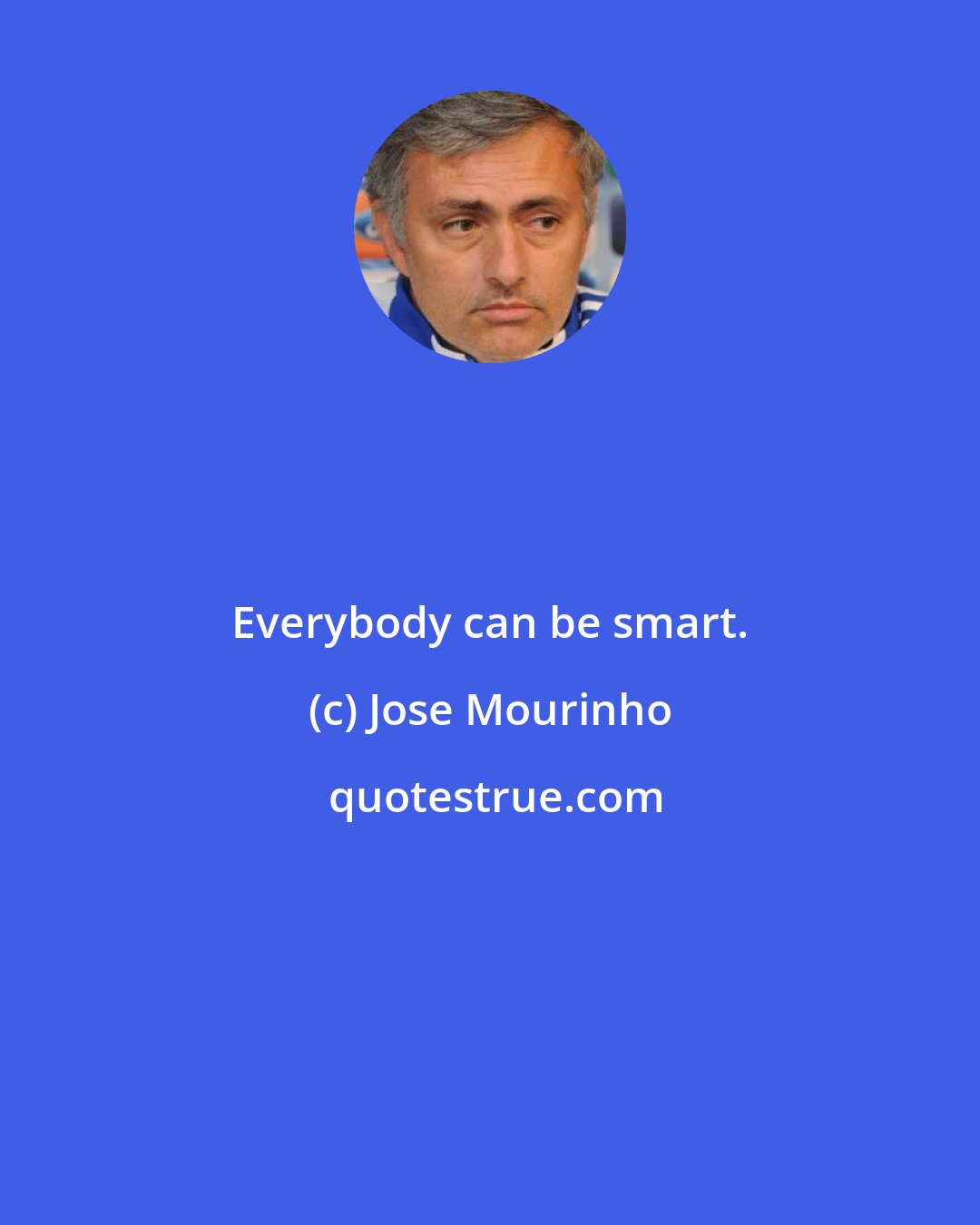 Jose Mourinho: Everybody can be smart.