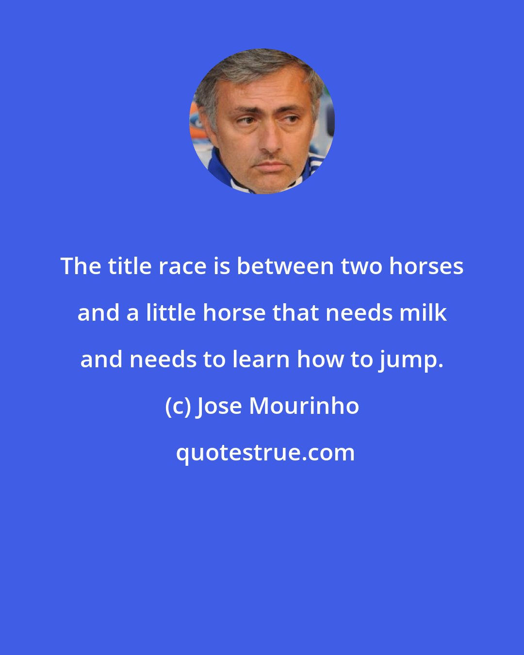 Jose Mourinho: The title race is between two horses and a little horse that needs milk and needs to learn how to jump.