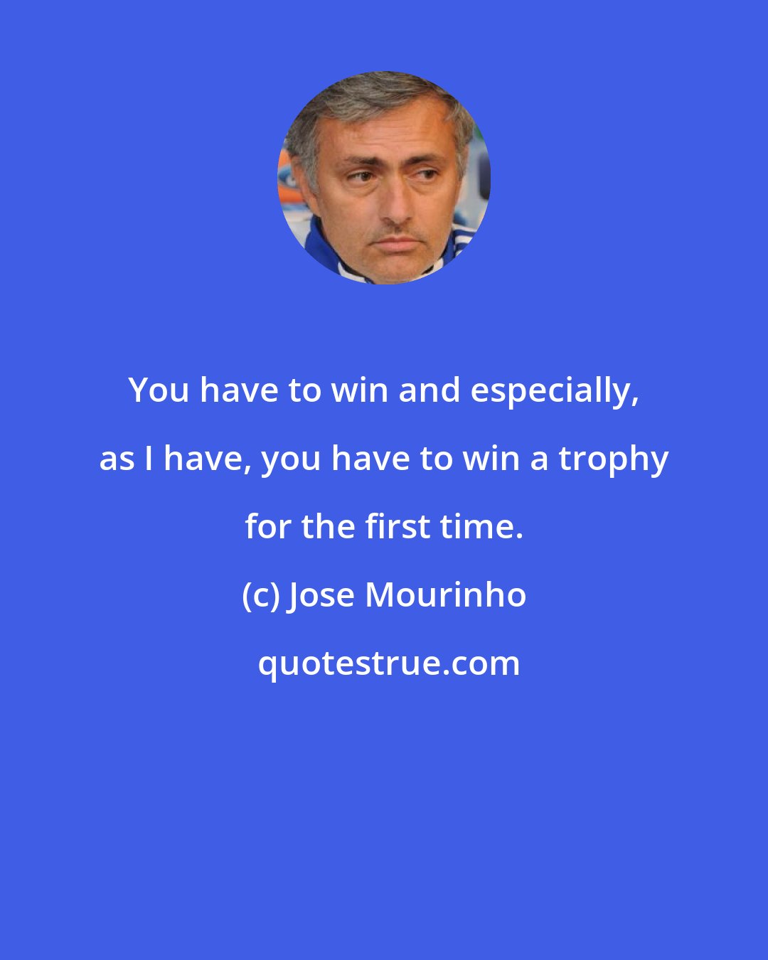 Jose Mourinho: You have to win and especially, as I have, you have to win a trophy for the first time.