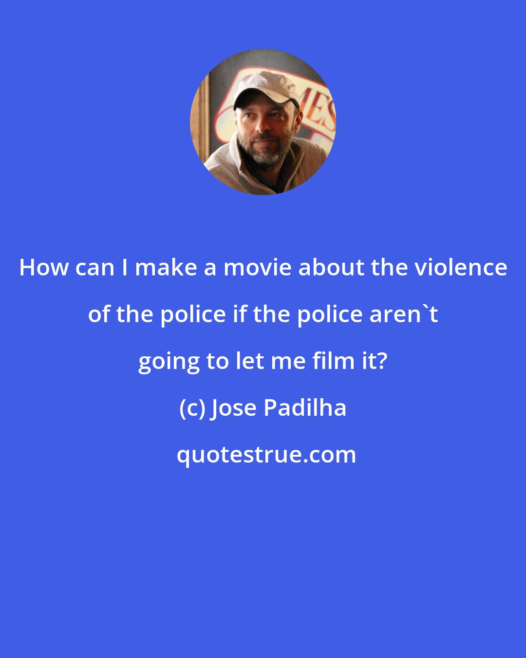 Jose Padilha: How can I make a movie about the violence of the police if the police aren't going to let me film it?