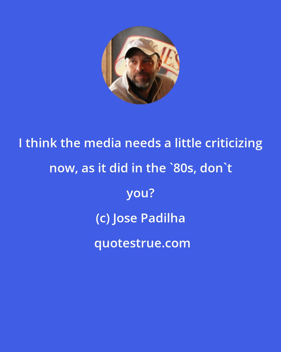Jose Padilha: I think the media needs a little criticizing now, as it did in the '80s, don't you?