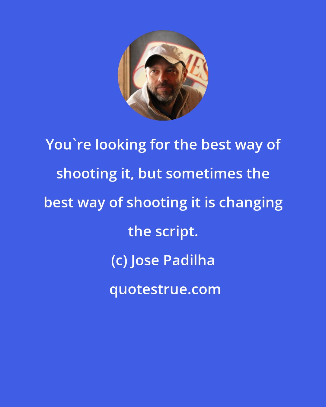 Jose Padilha: You're looking for the best way of shooting it, but sometimes the best way of shooting it is changing the script.