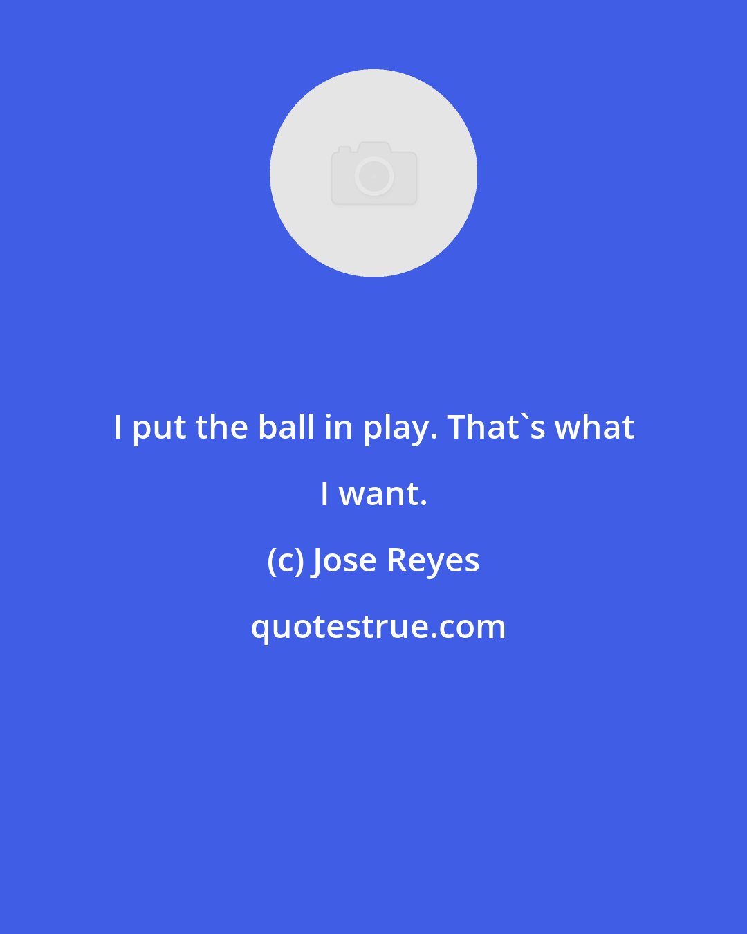 Jose Reyes: I put the ball in play. That's what I want.