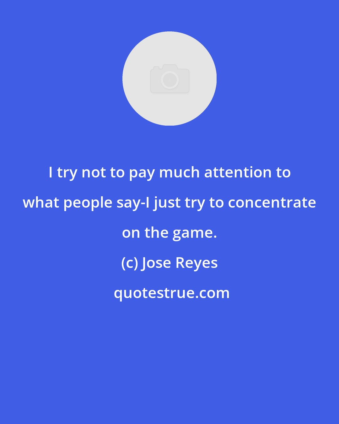 Jose Reyes: I try not to pay much attention to what people say-I just try to concentrate on the game.