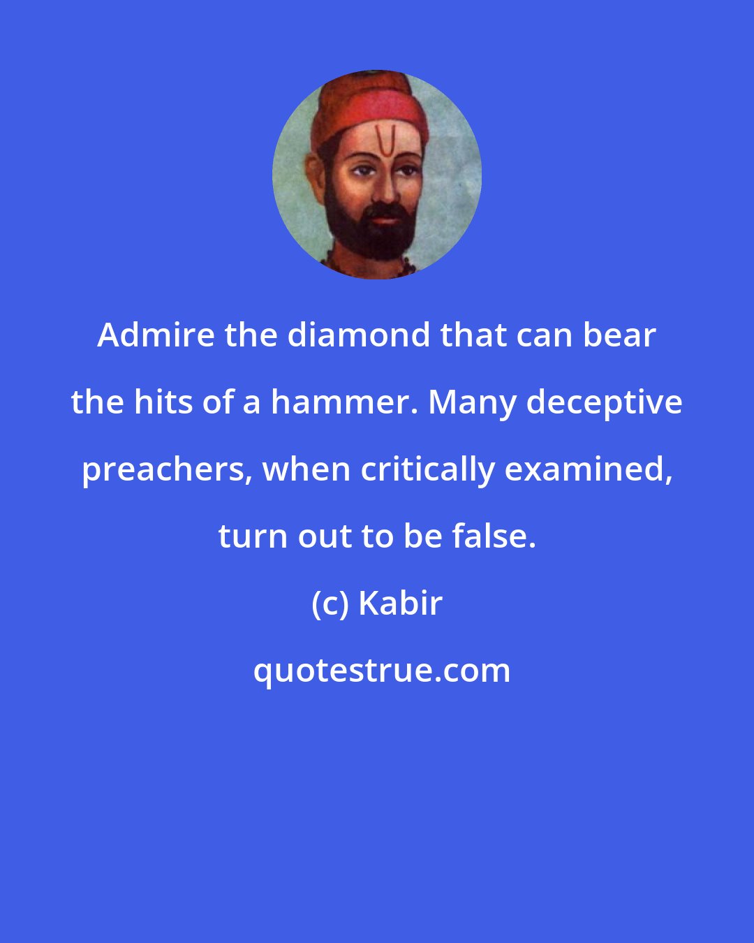 Kabir: Admire the diamond that can bear the hits of a hammer. Many deceptive preachers, when critically examined, turn out to be false.