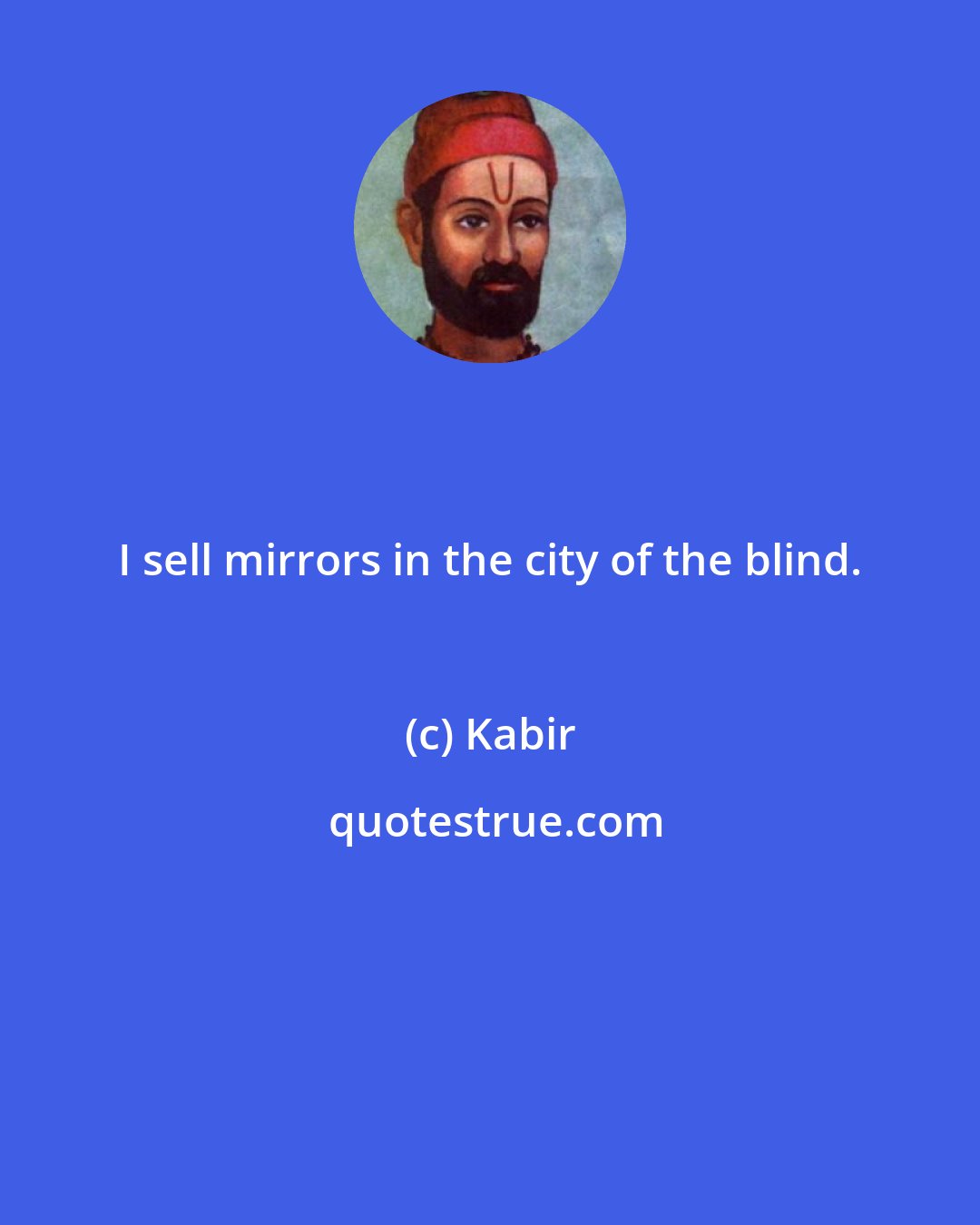 Kabir: I sell mirrors in the city of the blind.