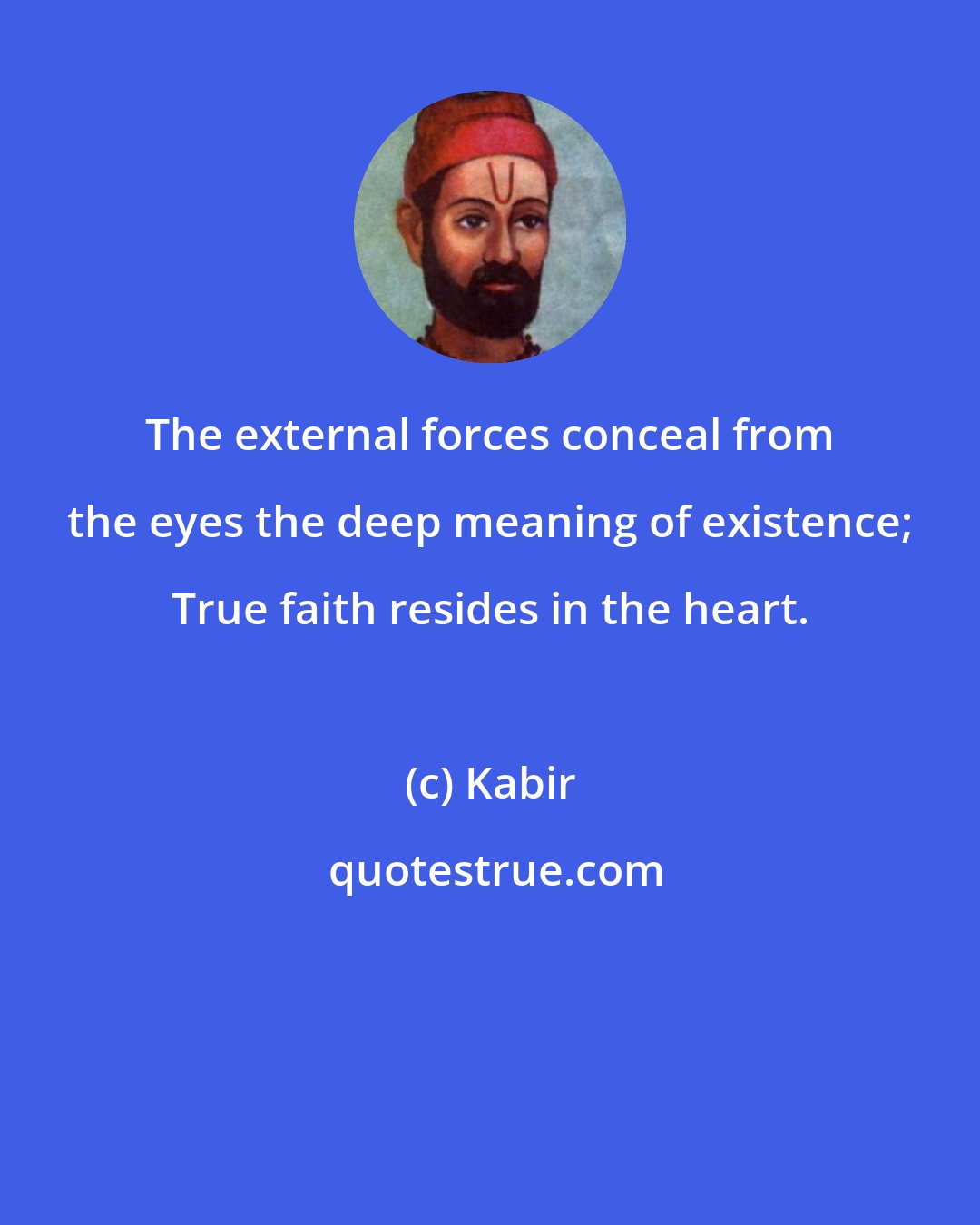 Kabir: The external forces conceal from the eyes the deep meaning of existence; True faith resides in the heart.