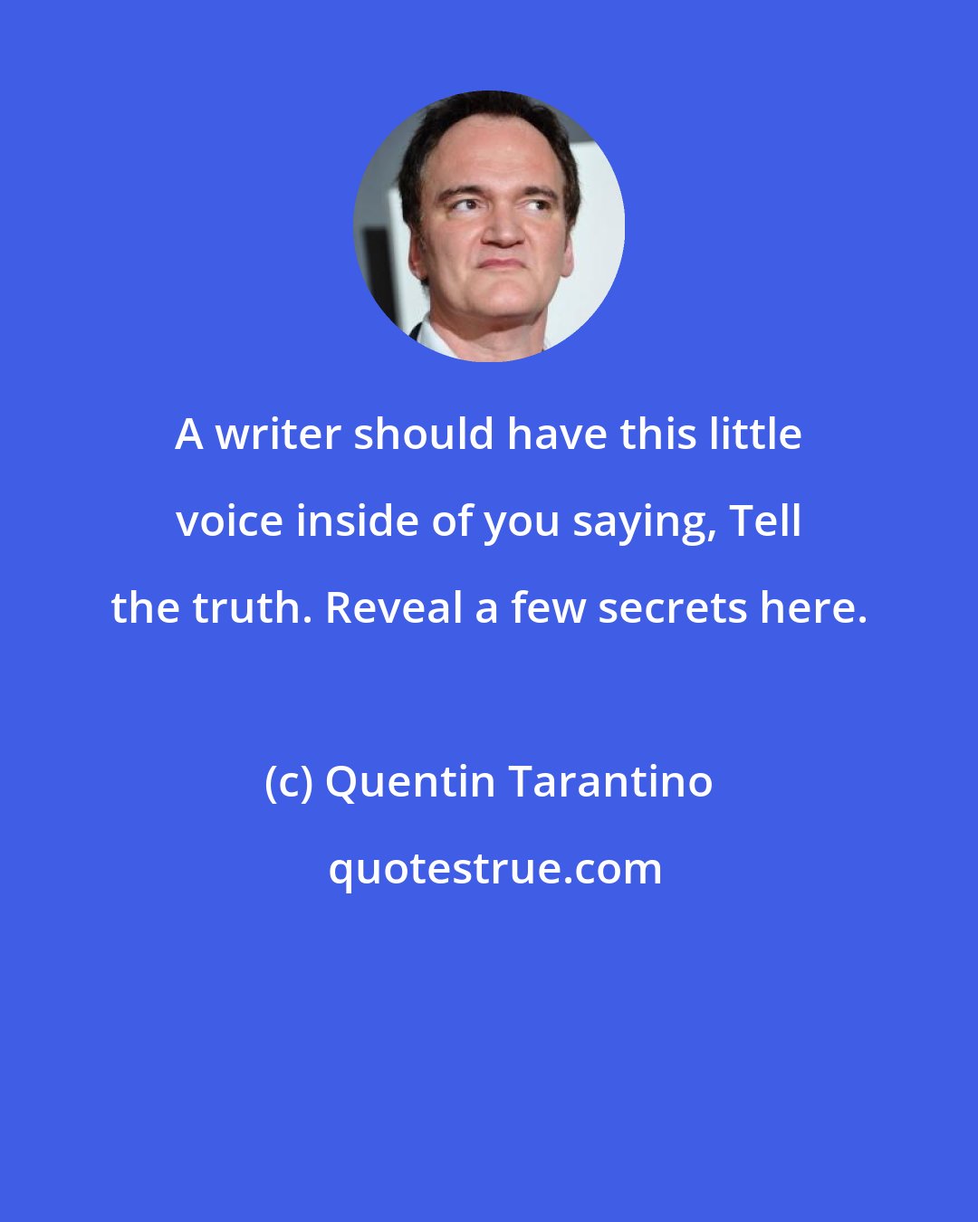 Quentin Tarantino: A writer should have this little voice inside of you saying, Tell the truth. Reveal a few secrets here.