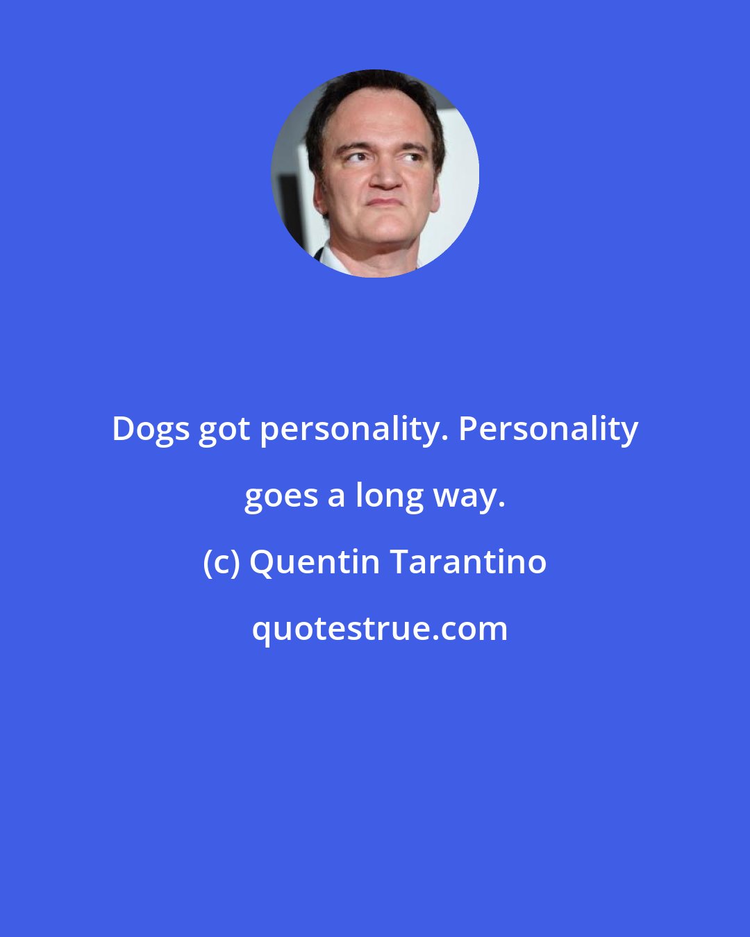 Quentin Tarantino: Dogs got personality. Personality goes a long way.