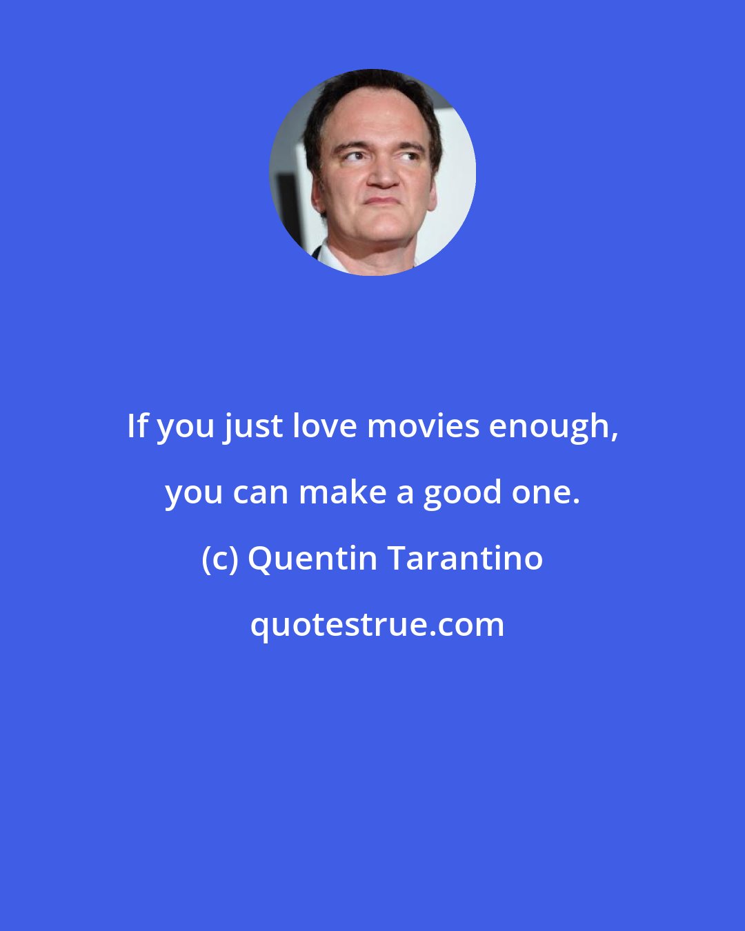 Quentin Tarantino: If you just love movies enough, you can make a good one.
