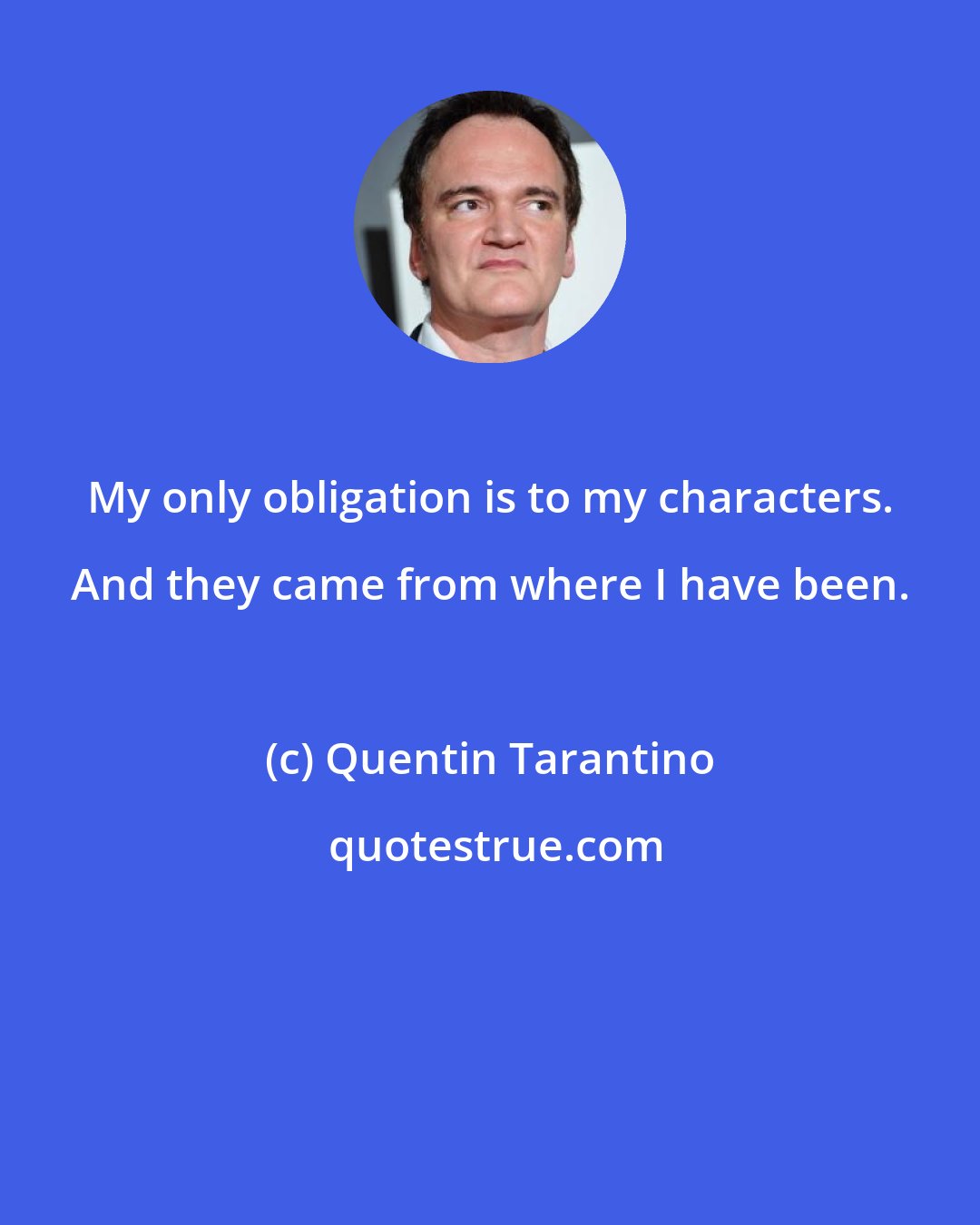 Quentin Tarantino: My only obligation is to my characters. And they came from where I have been.