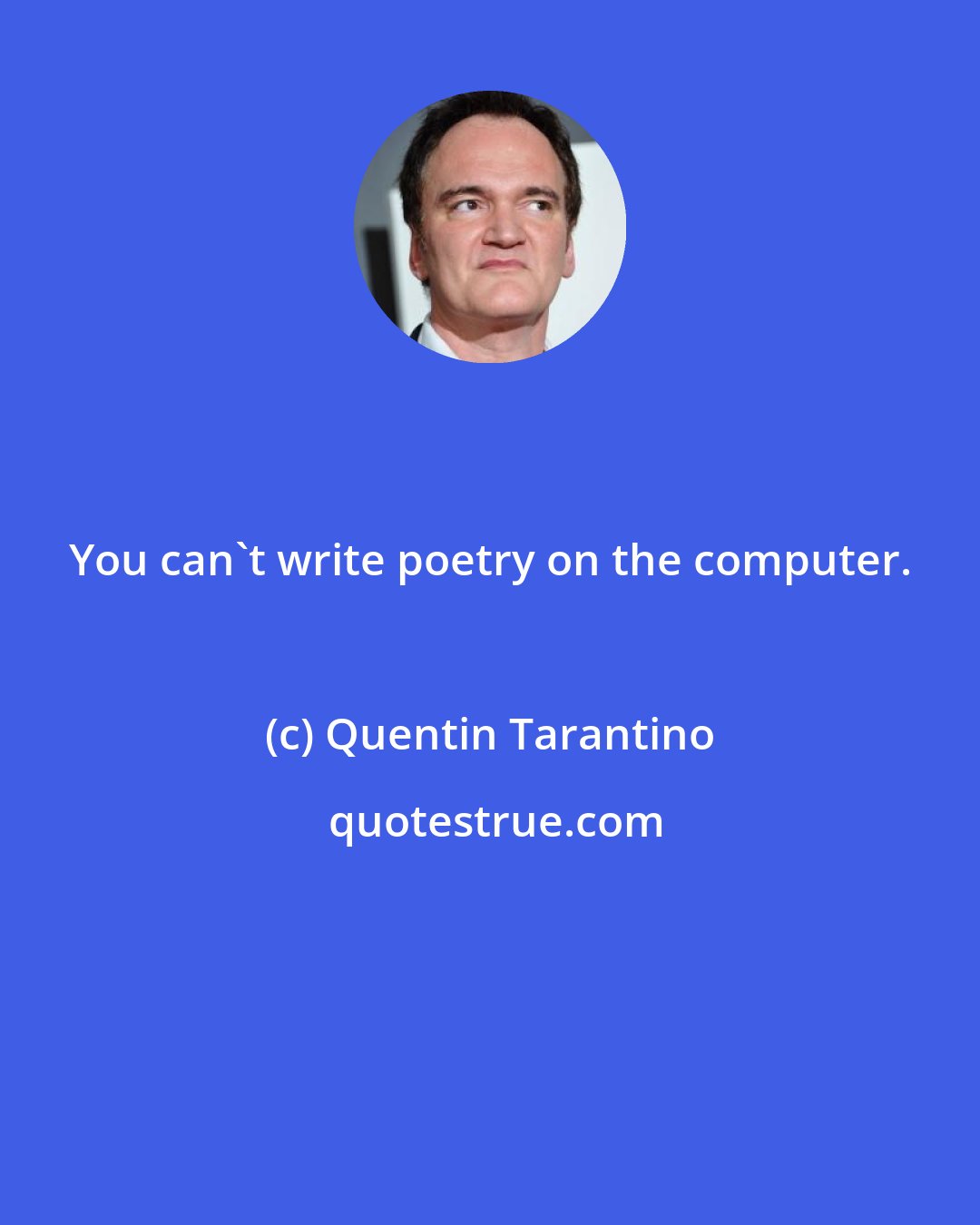 Quentin Tarantino: You can't write poetry on the computer.