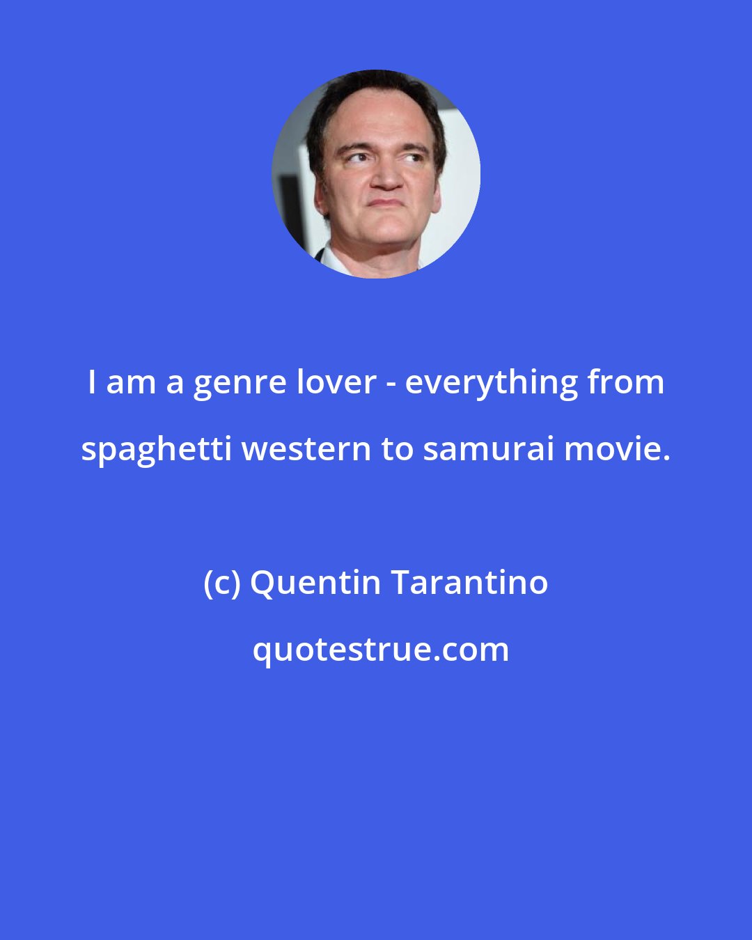 Quentin Tarantino: I am a genre lover - everything from spaghetti western to samurai movie.