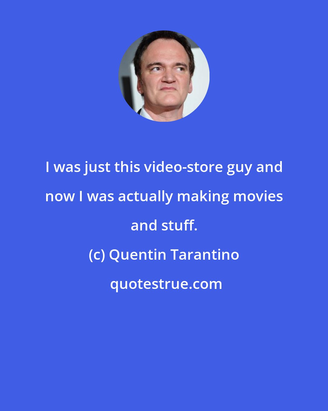 Quentin Tarantino: I was just this video-store guy and now I was actually making movies and stuff.