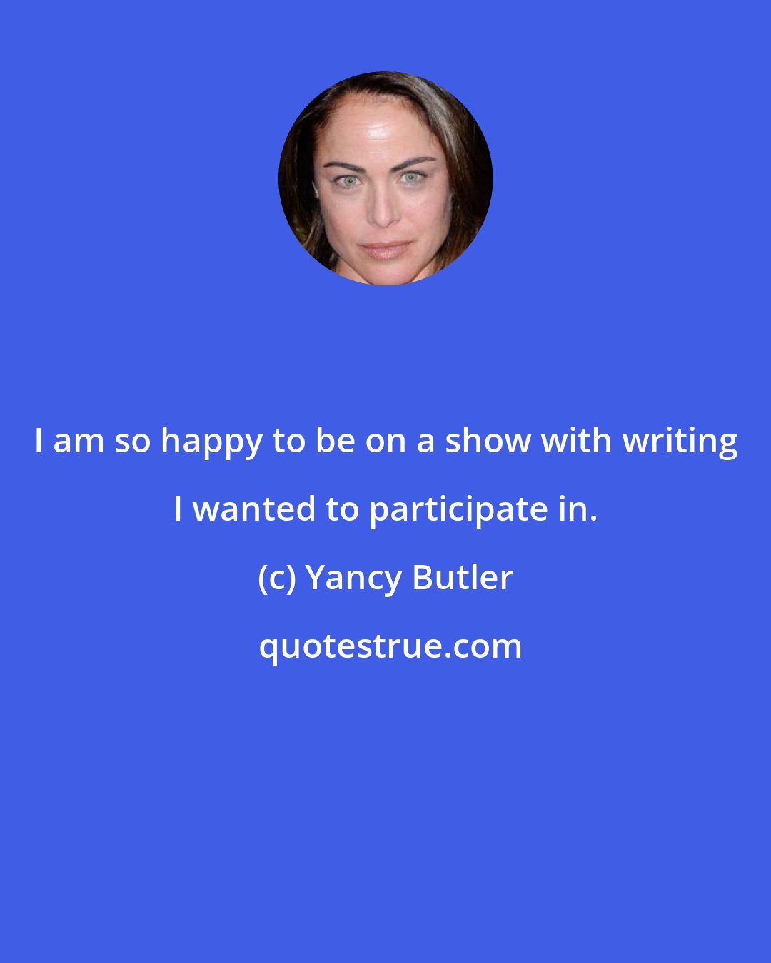 Yancy Butler: I am so happy to be on a show with writing I wanted to participate in.