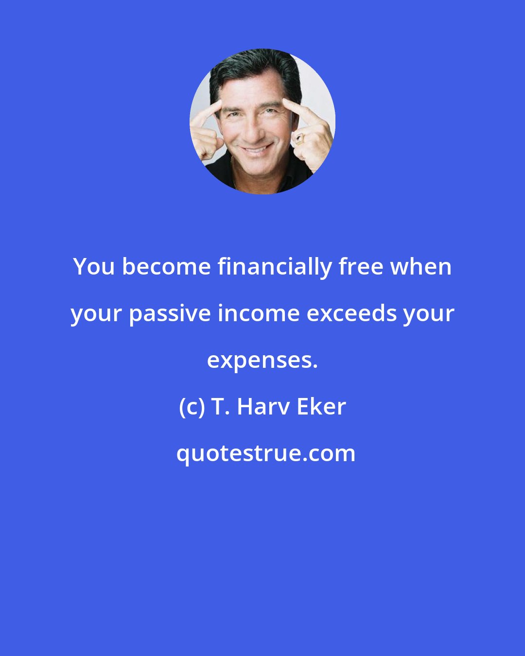 T. Harv Eker: You become financially free when your passive income exceeds your expenses.