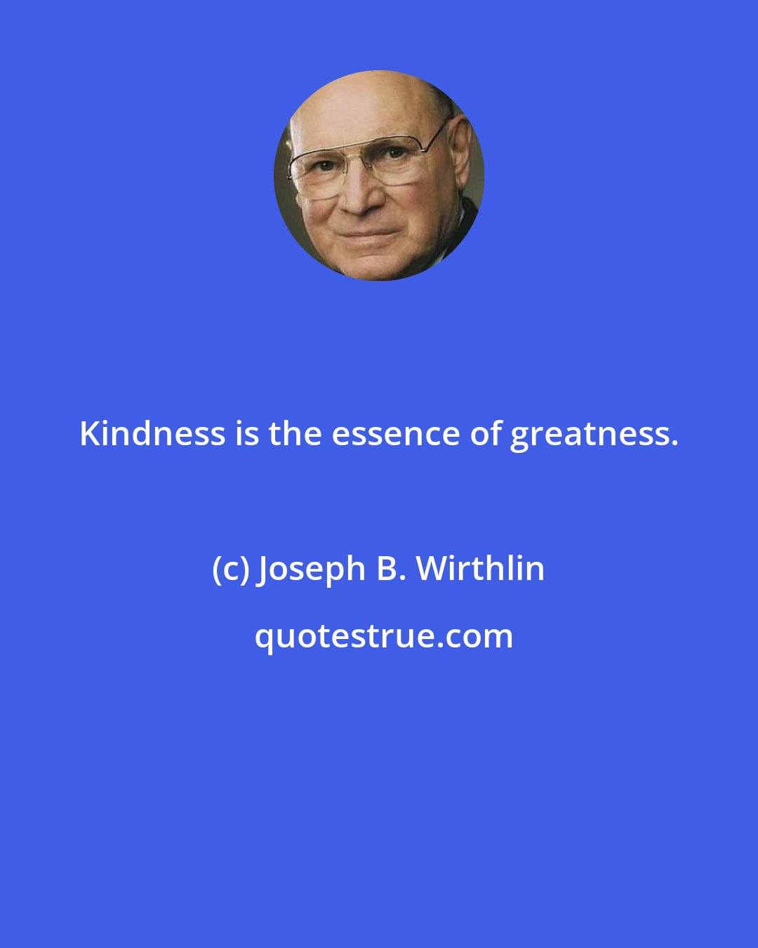 Joseph B. Wirthlin: Kindness is the essence of greatness.