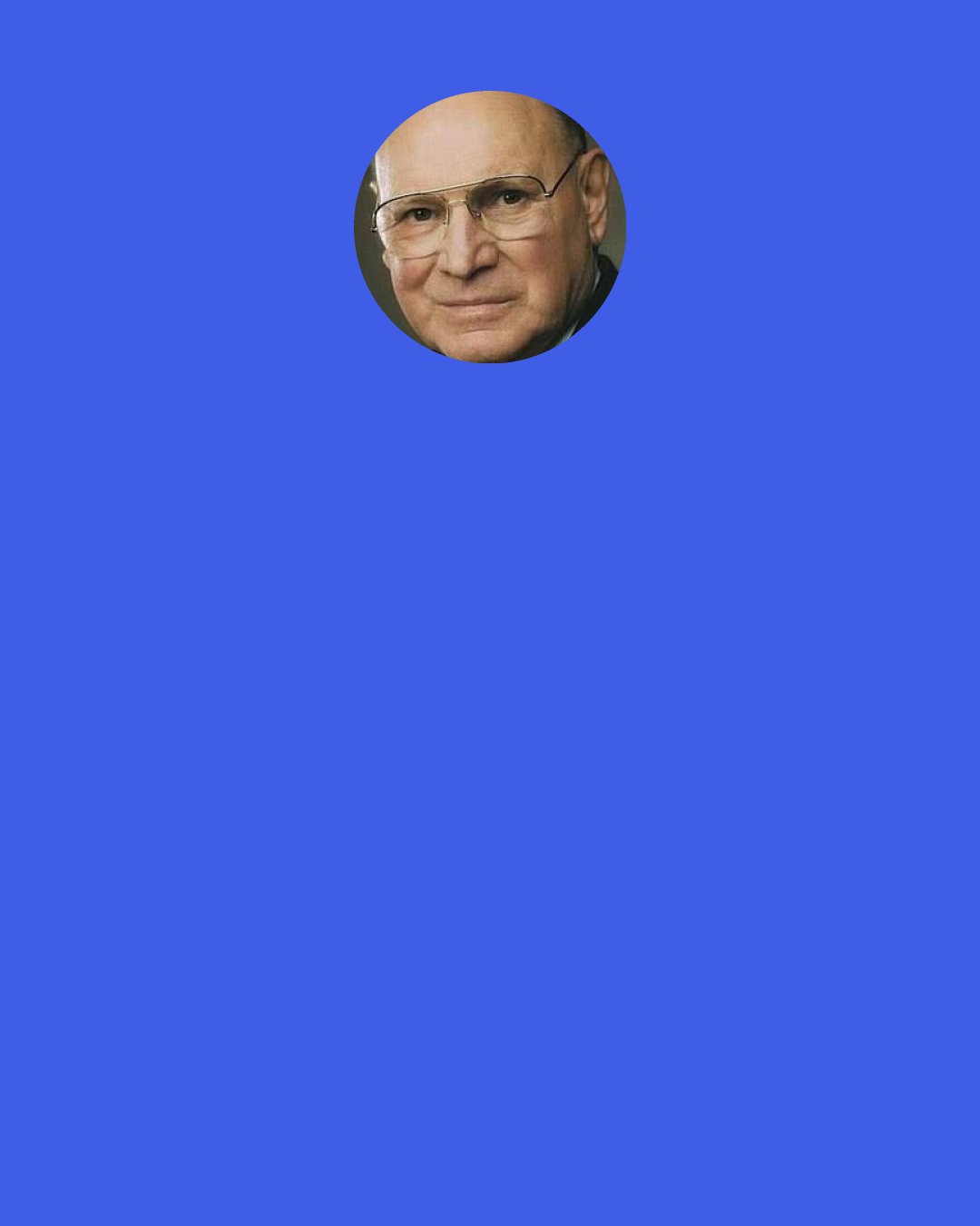 Joseph B. Wirthlin: All too often a family’s spending is governed more by their yearning than by their earning. They somehow believe that their life will be better if they surround themselves with an abundance of things. All too often all they are left with is avoidable anxiety and distress