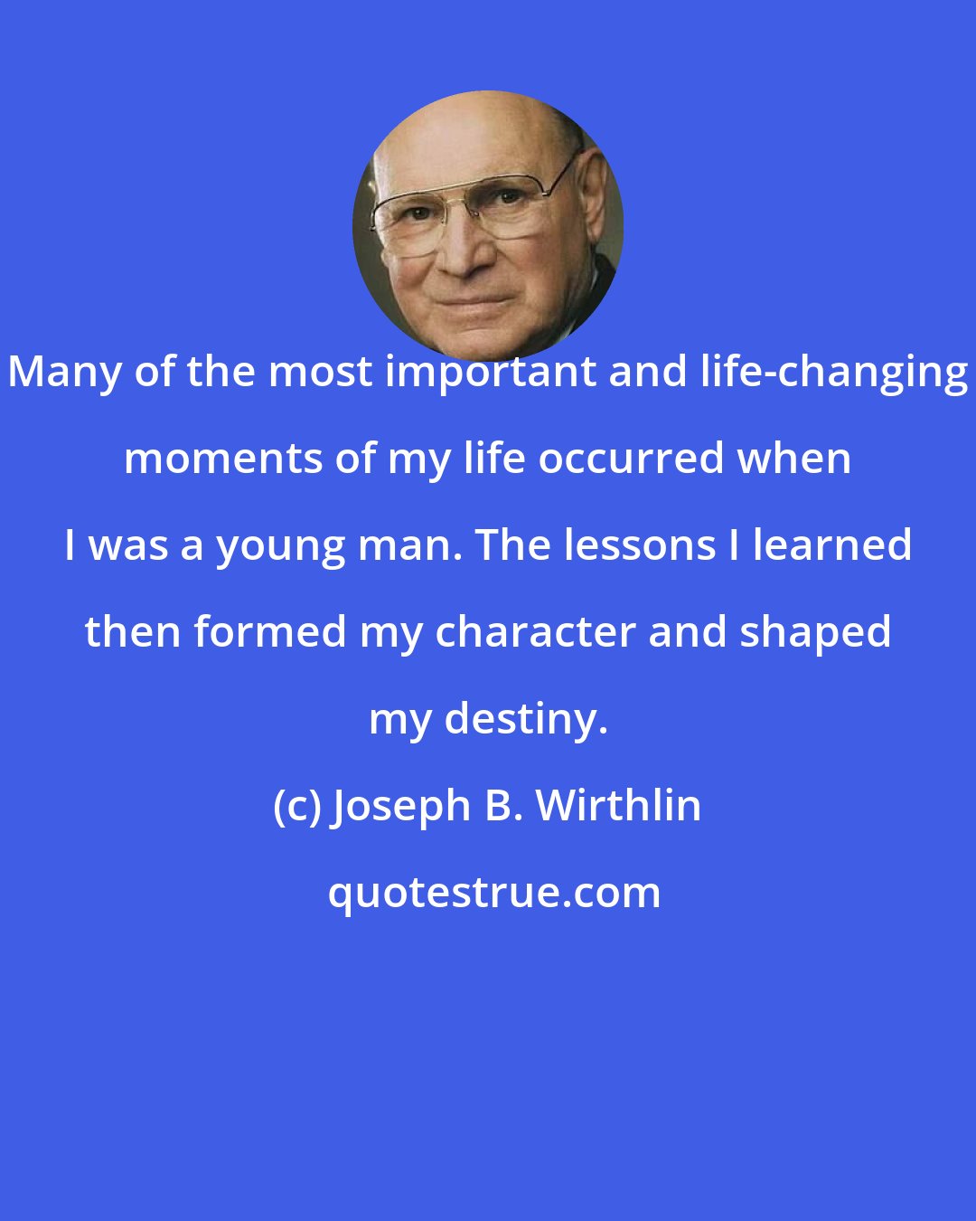 Joseph B. Wirthlin: Many of the most important and life-changing moments of my life occurred when I was a young man. The lessons I learned then formed my character and shaped my destiny.