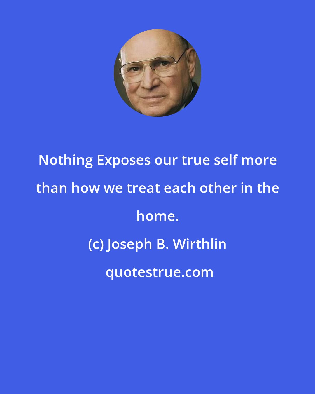 Joseph B. Wirthlin: Nothing Exposes our true self more than how we treat each other in the home.