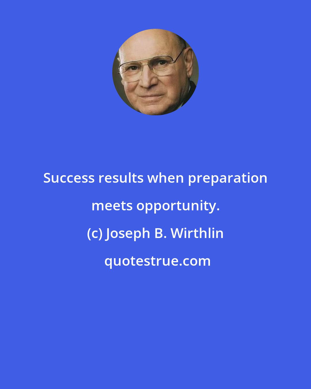 Joseph B. Wirthlin: Success results when preparation meets opportunity.