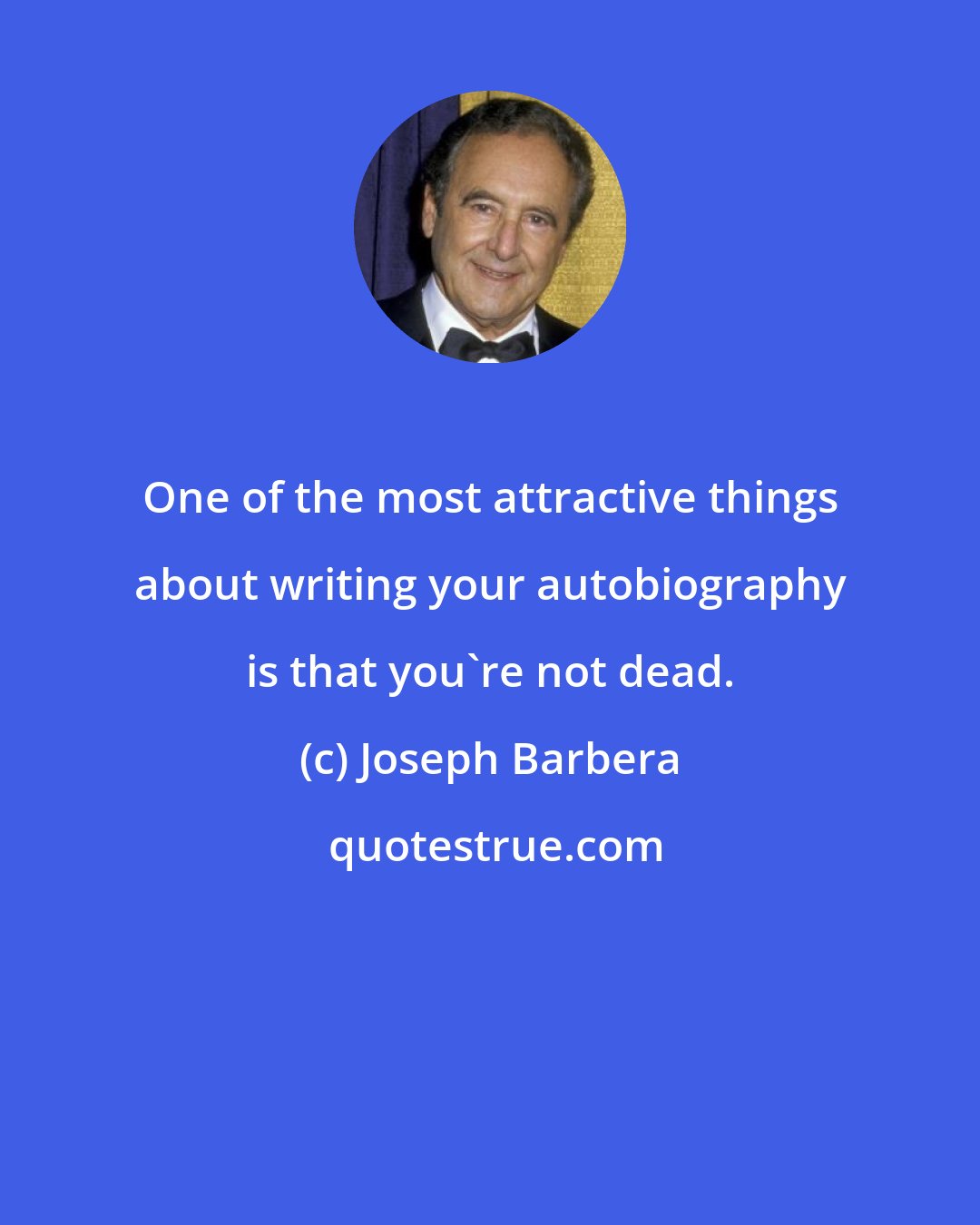 Joseph Barbera: One of the most attractive things about writing your autobiography is that you're not dead.