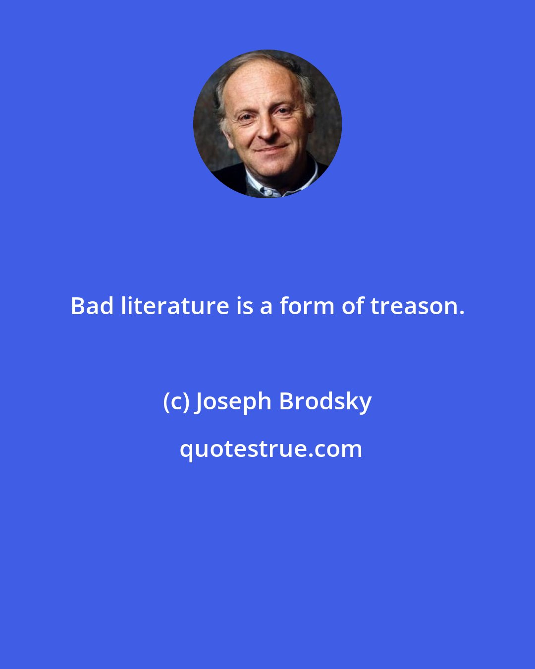 Joseph Brodsky: Bad literature is a form of treason.
