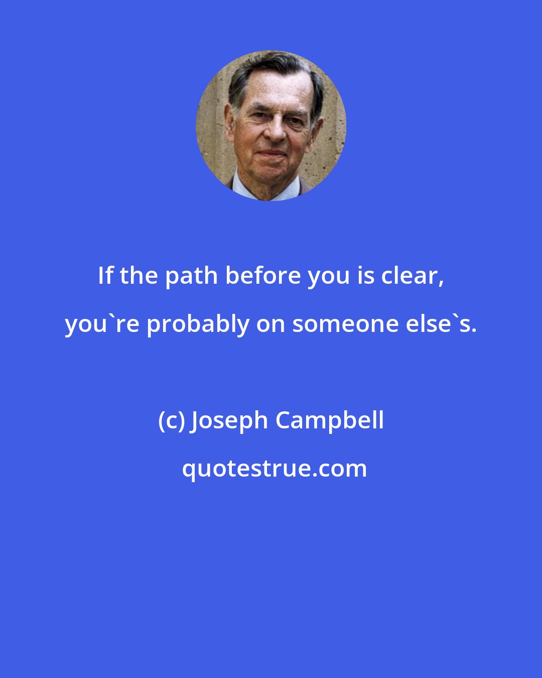 Joseph Campbell: If the path before you is clear, you're probably on someone else's.