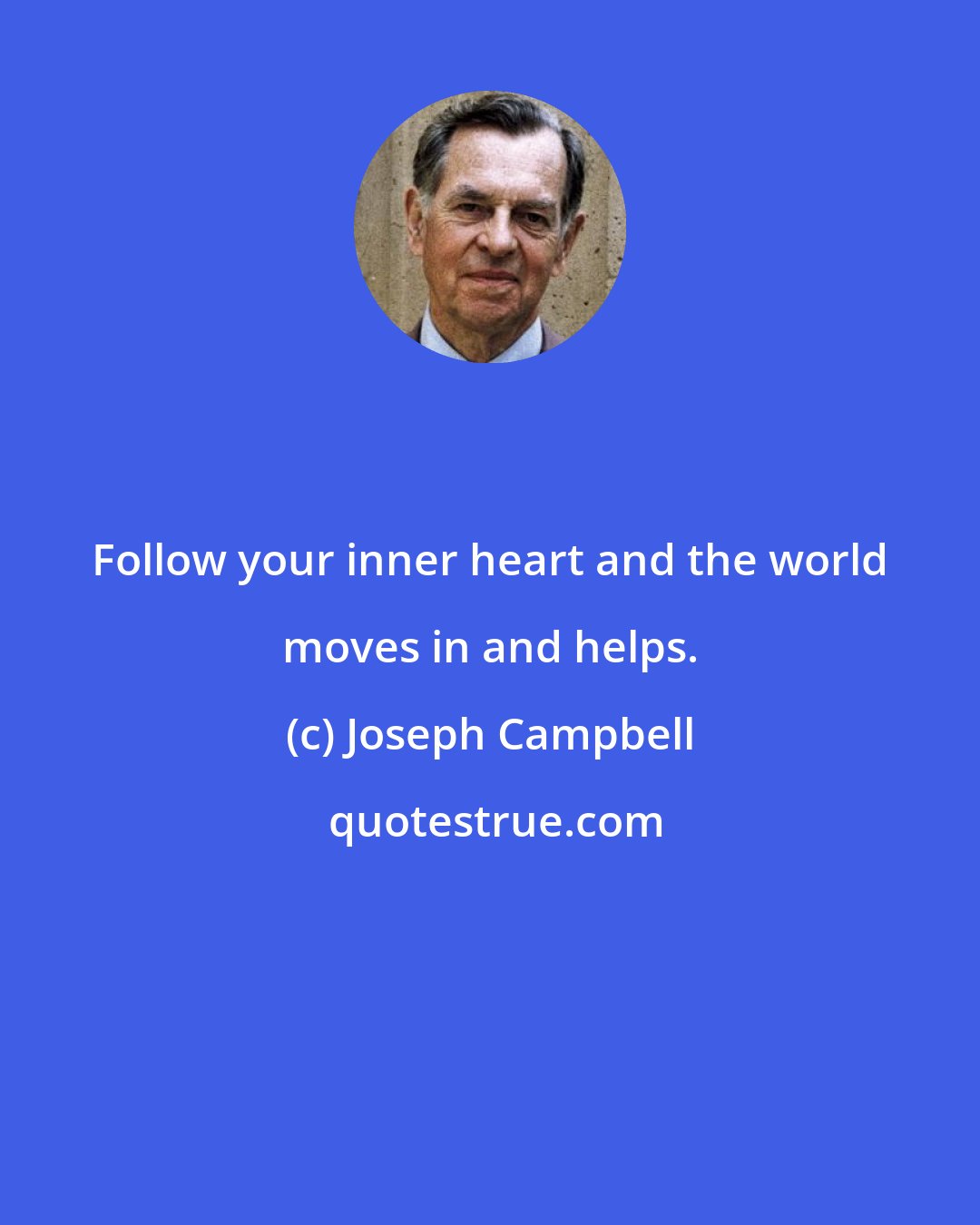 Joseph Campbell: Follow your inner heart and the world moves in and helps.