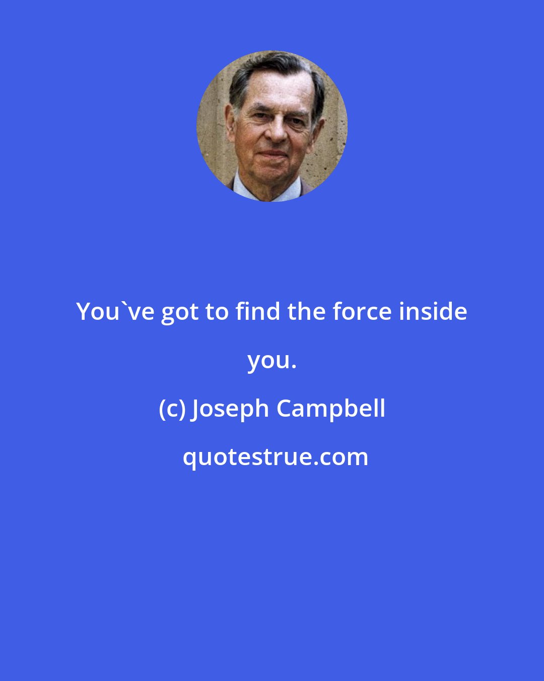 Joseph Campbell: You've got to find the force inside you.