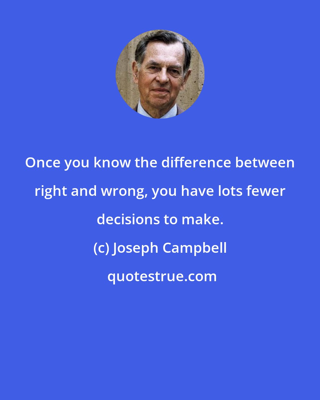 Joseph Campbell: Once you know the difference between right and wrong, you have lots fewer decisions to make.
