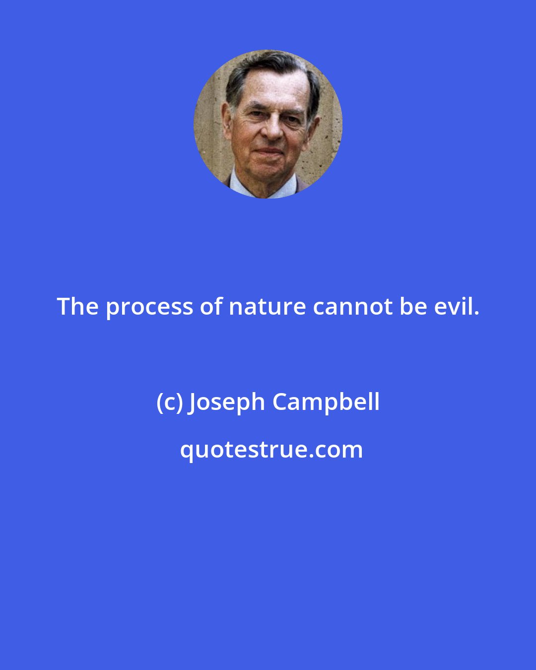 Joseph Campbell: The process of nature cannot be evil.