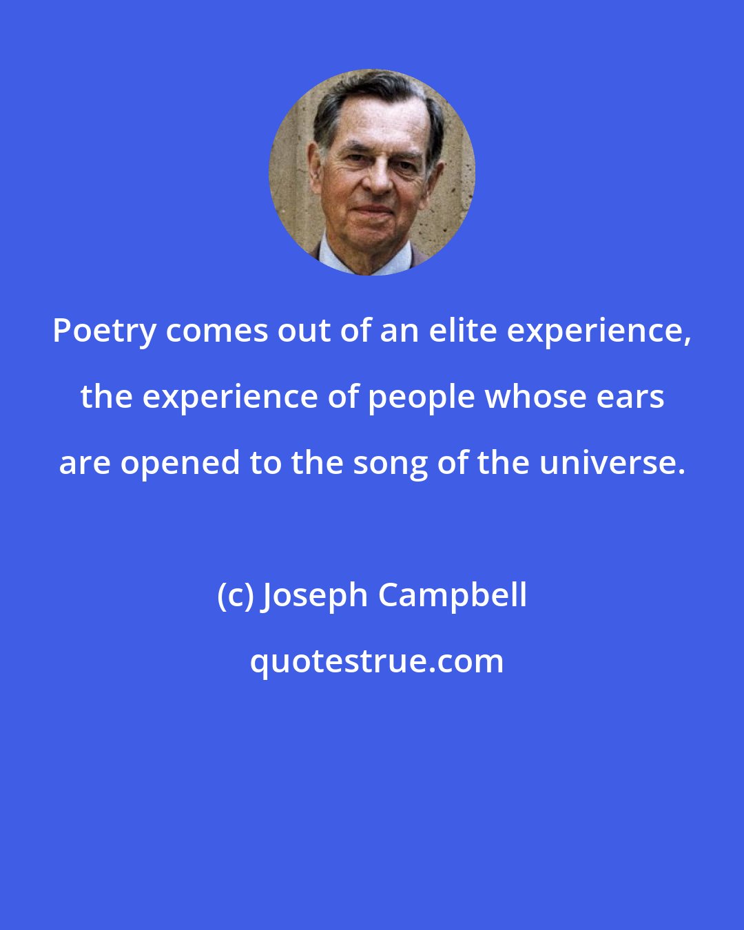 Joseph Campbell: Poetry comes out of an elite experience, the experience of people whose ears are opened to the song of the universe.