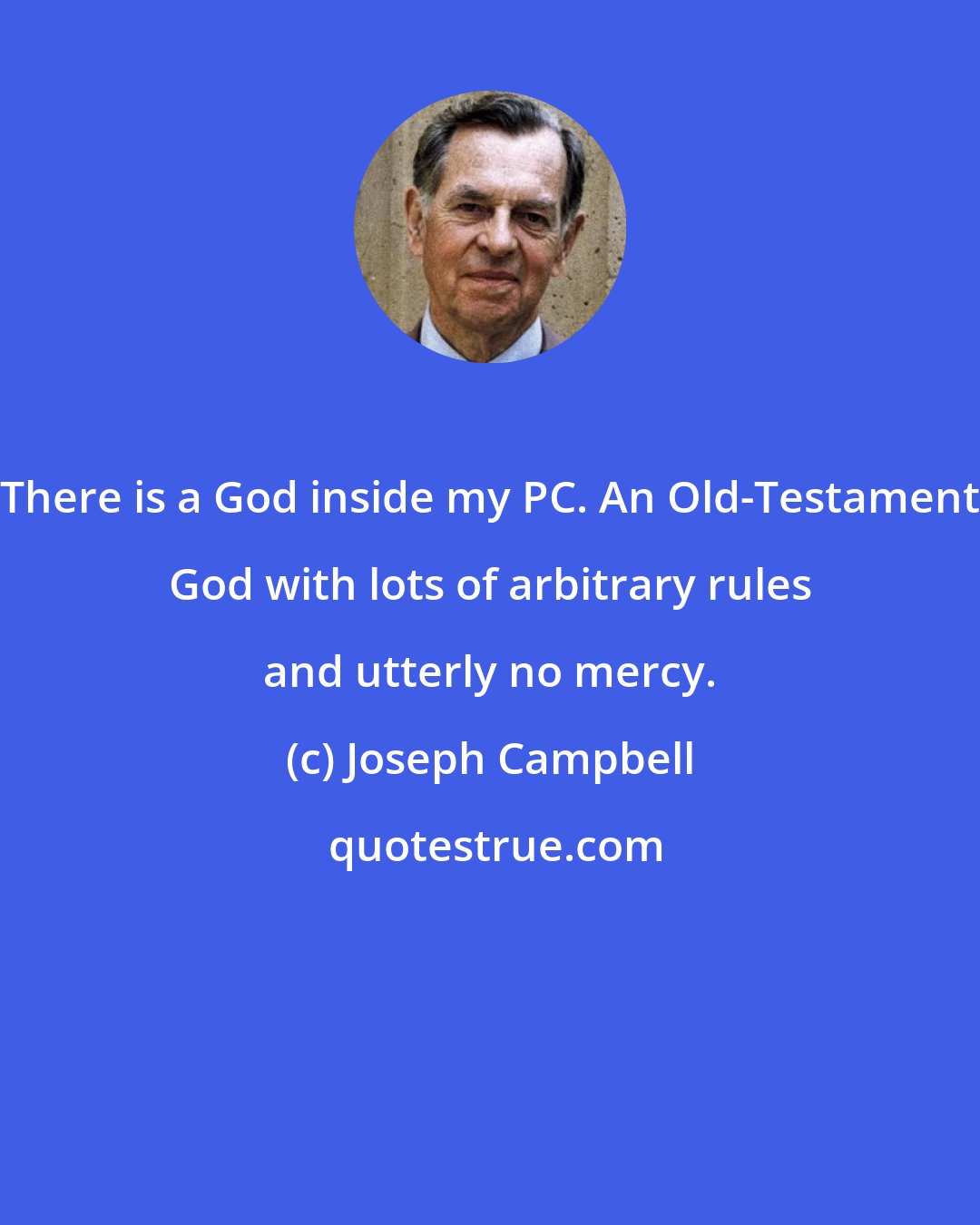 Joseph Campbell: There is a God inside my PC. An Old-Testament God with lots of arbitrary rules and utterly no mercy.