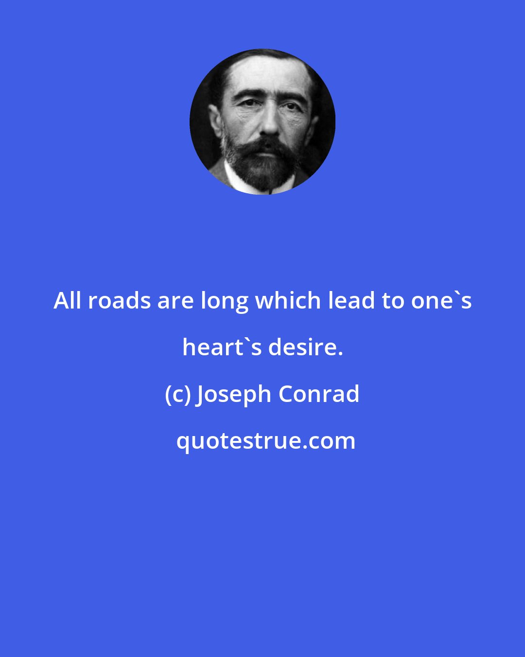 Joseph Conrad: All roads are long which lead to one's heart's desire.