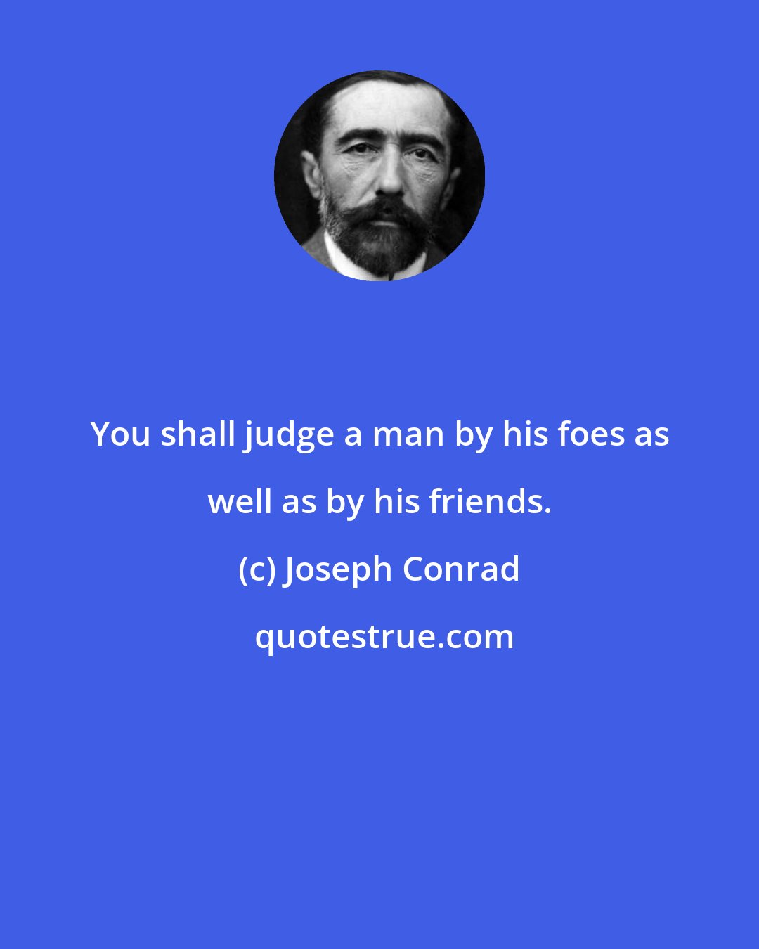 Joseph Conrad: You shall judge a man by his foes as well as by his friends.