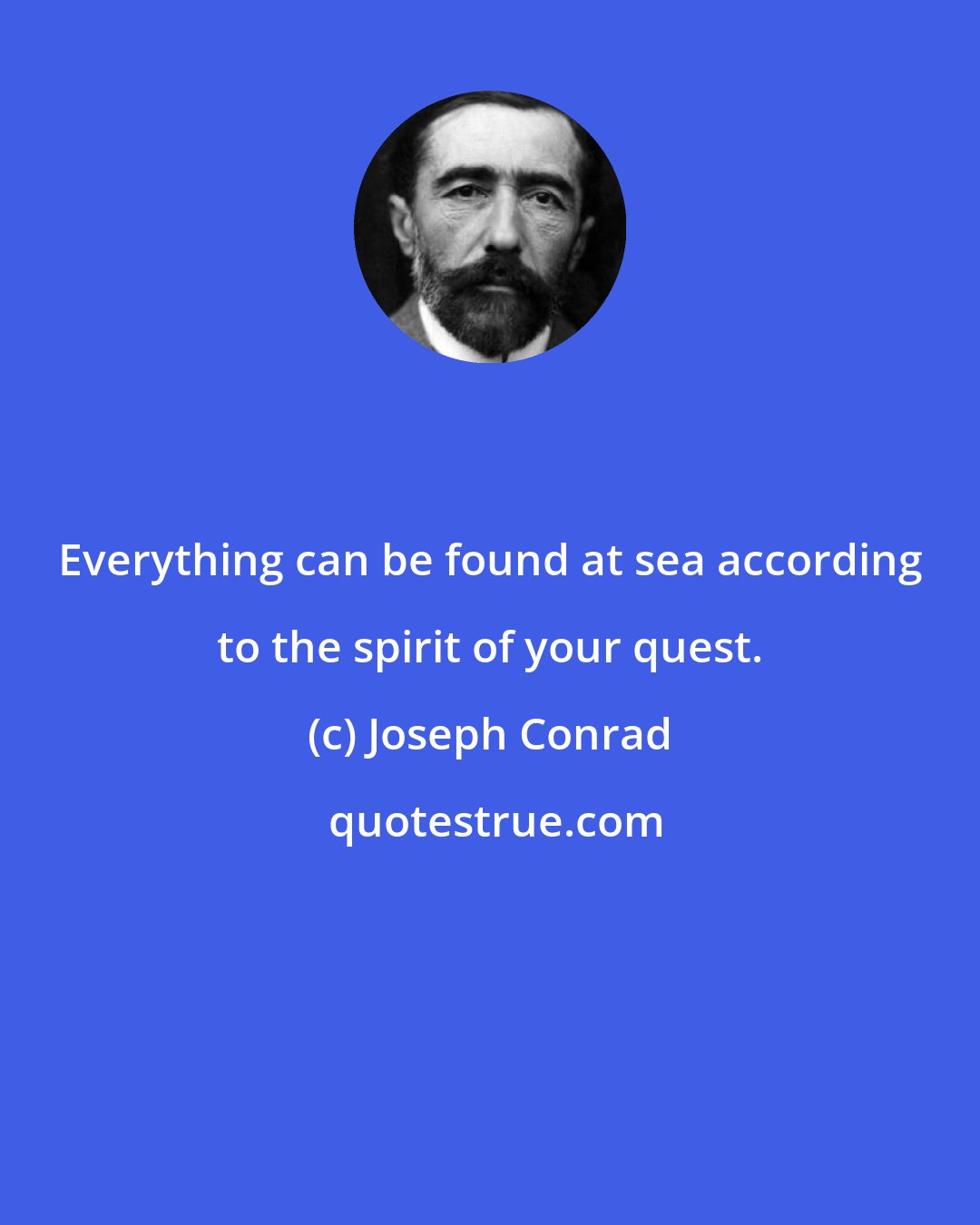 Joseph Conrad: Everything can be found at sea according to the spirit of your quest.