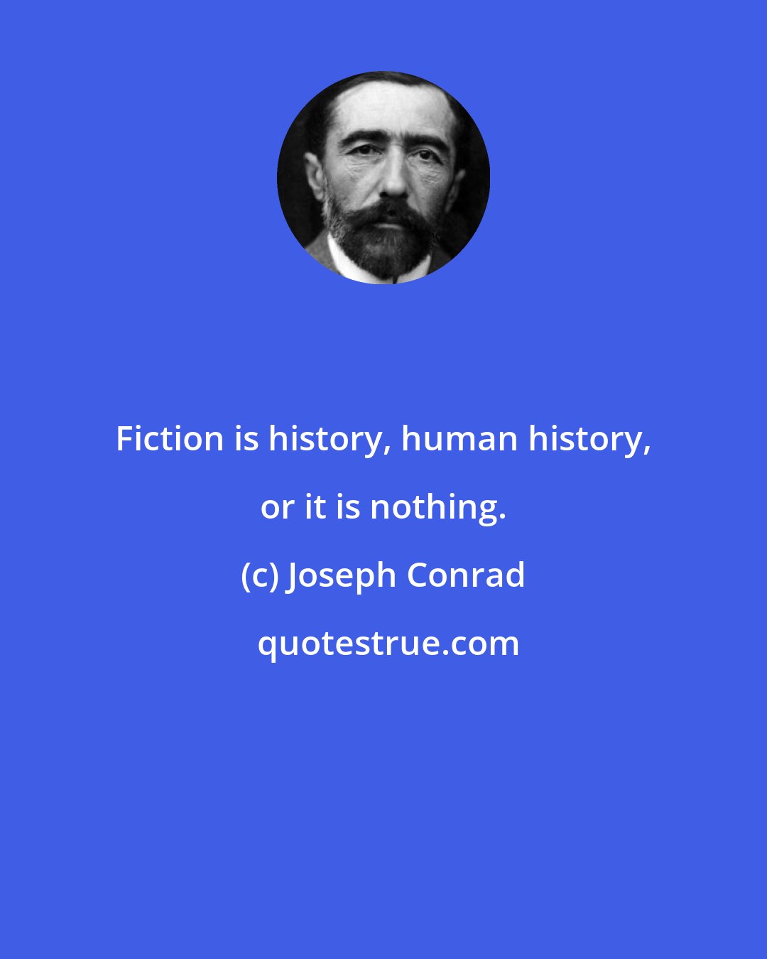 Joseph Conrad: Fiction is history, human history, or it is nothing.