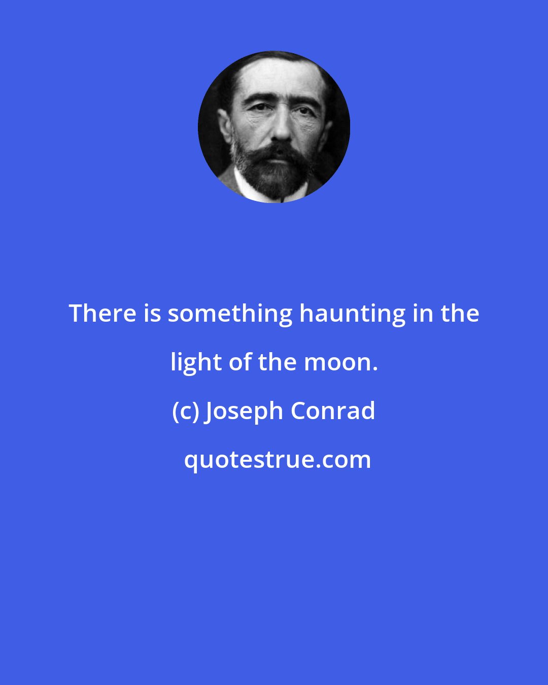 Joseph Conrad: There is something haunting in the light of the moon.