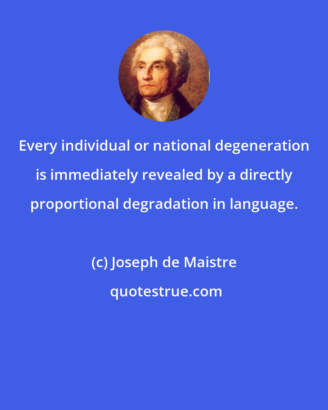 Joseph de Maistre: Every individual or national degeneration is immediately revealed by a directly proportional degradation in language.