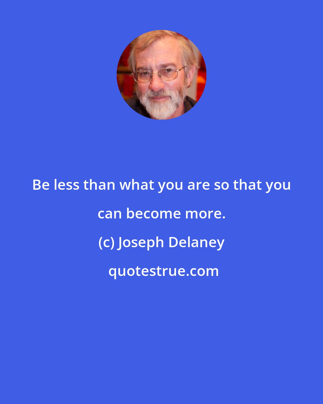 Joseph Delaney: Be less than what you are so that you can become more.