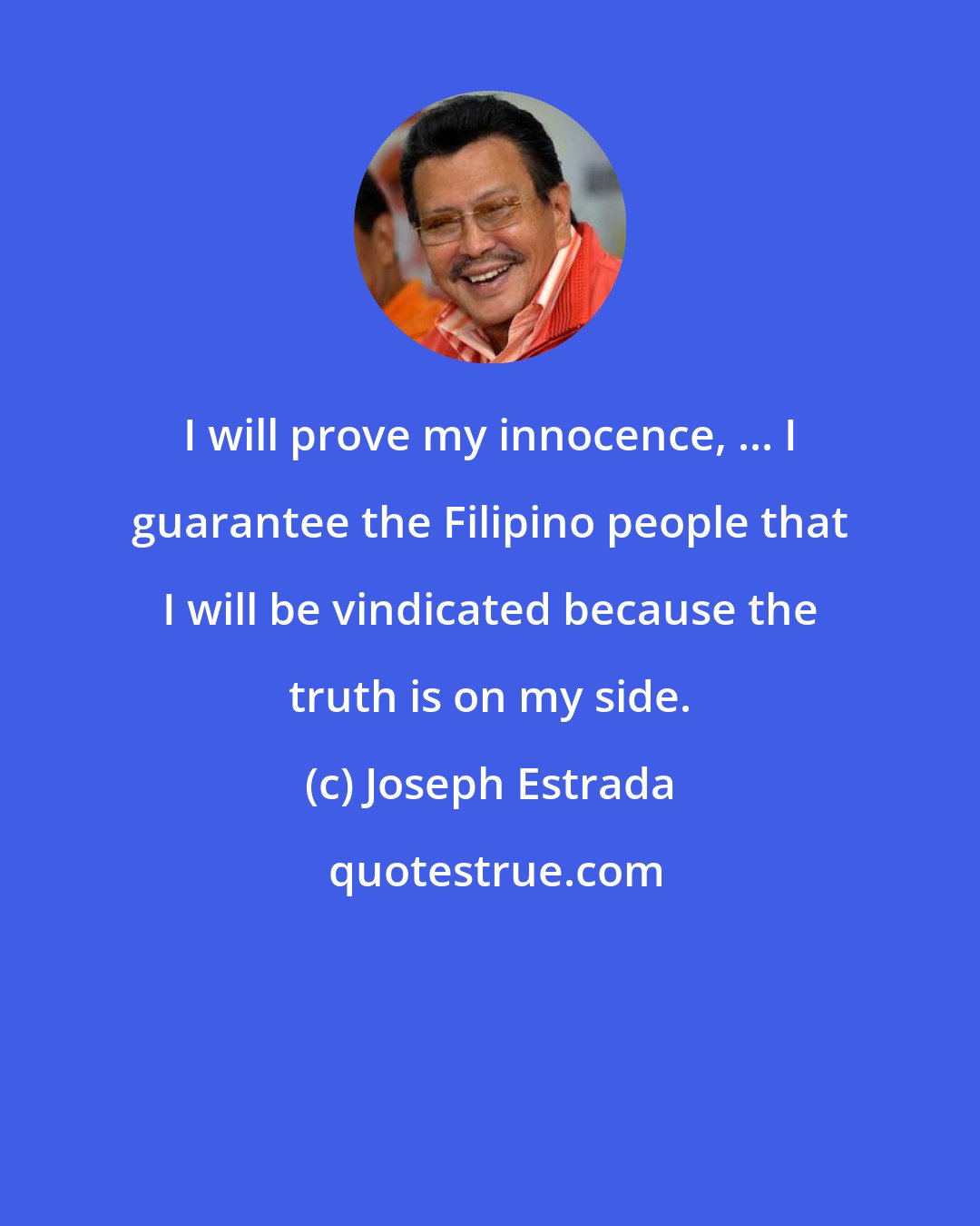 Joseph Estrada: I will prove my innocence, ... I guarantee the Filipino people that I will be vindicated because the truth is on my side.