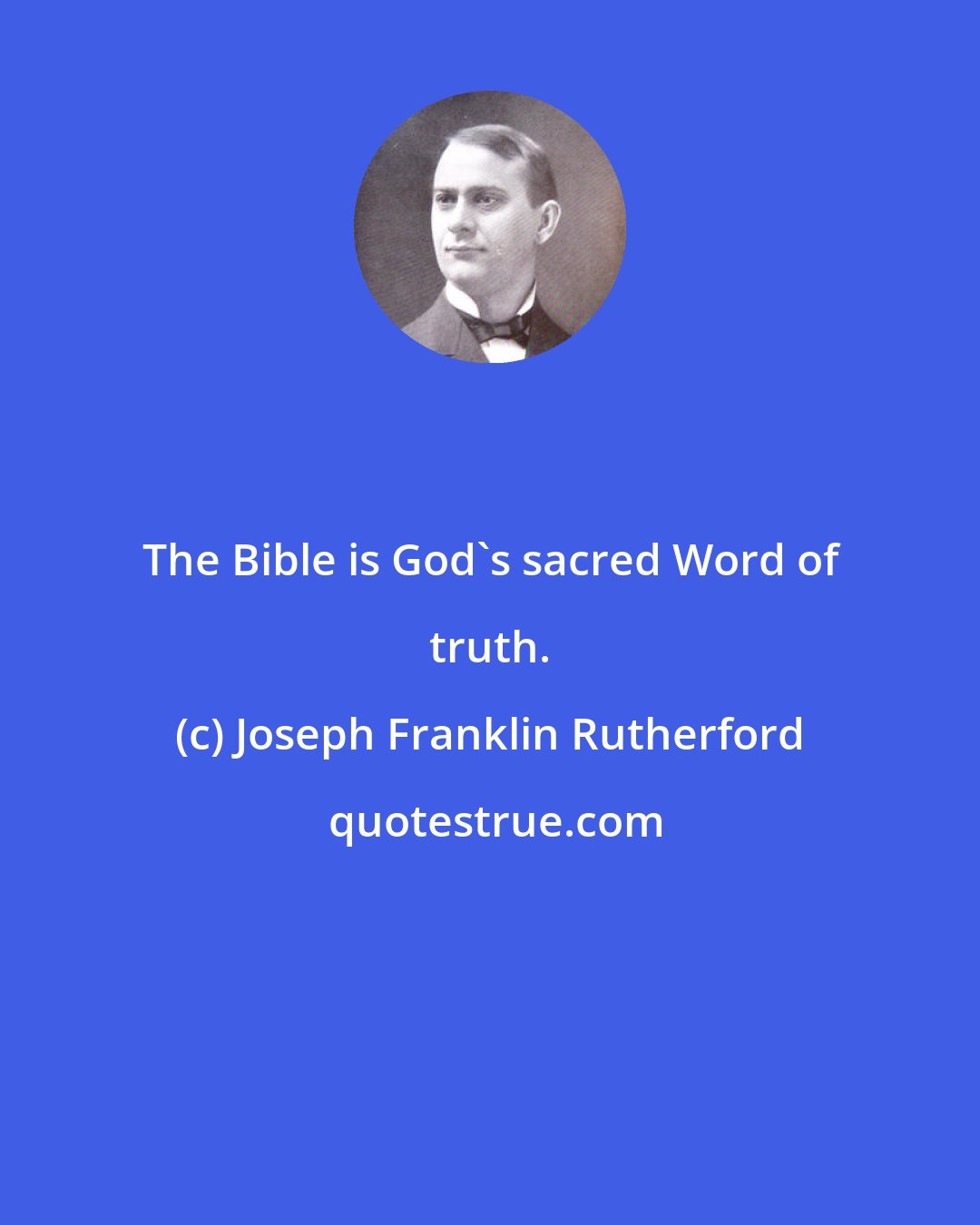 Joseph Franklin Rutherford: The Bible is God's sacred Word of truth.