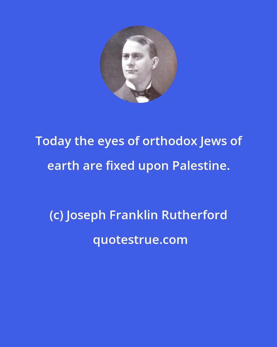 Joseph Franklin Rutherford: Today the eyes of orthodox Jews of earth are fixed upon Palestine.