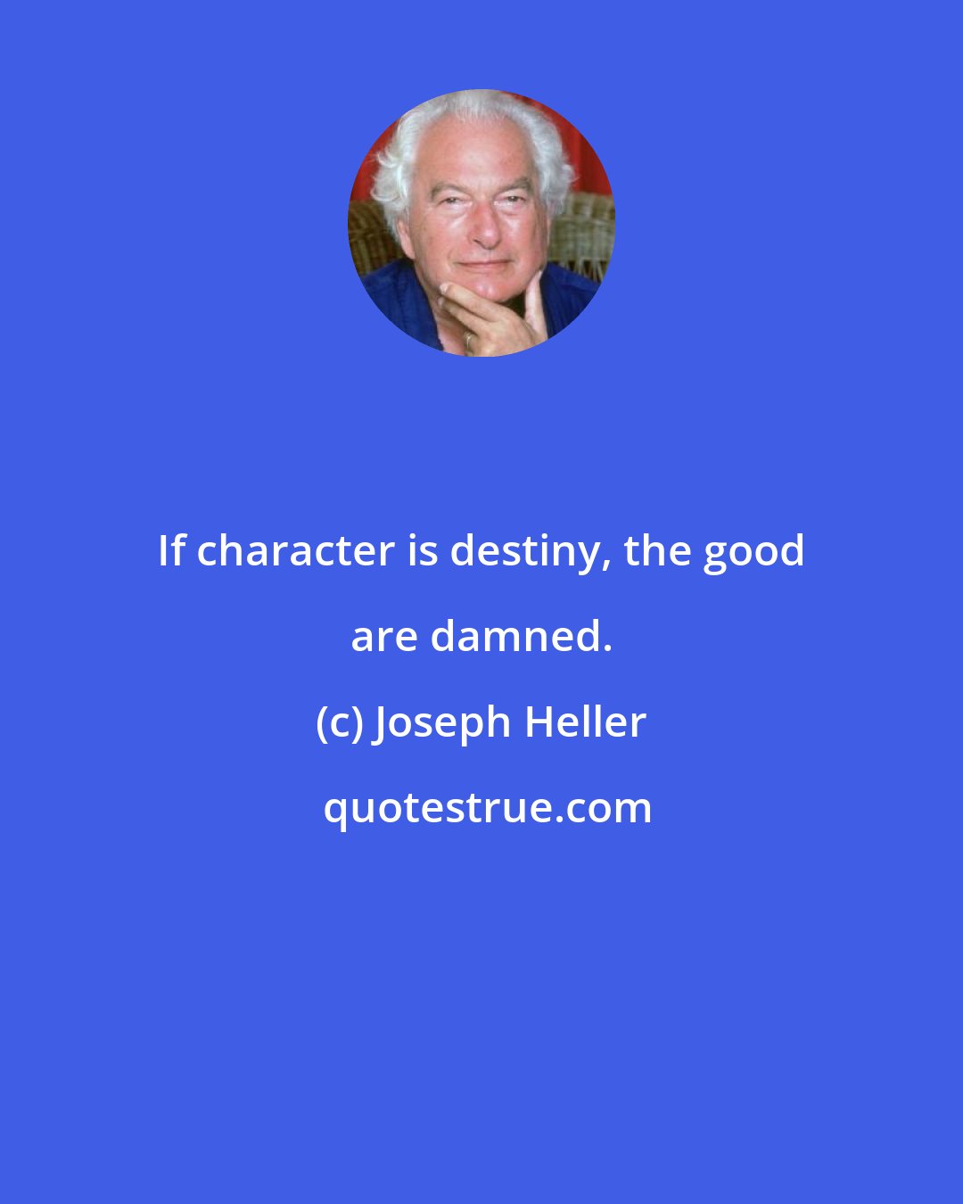 Joseph Heller: If character is destiny, the good are damned.