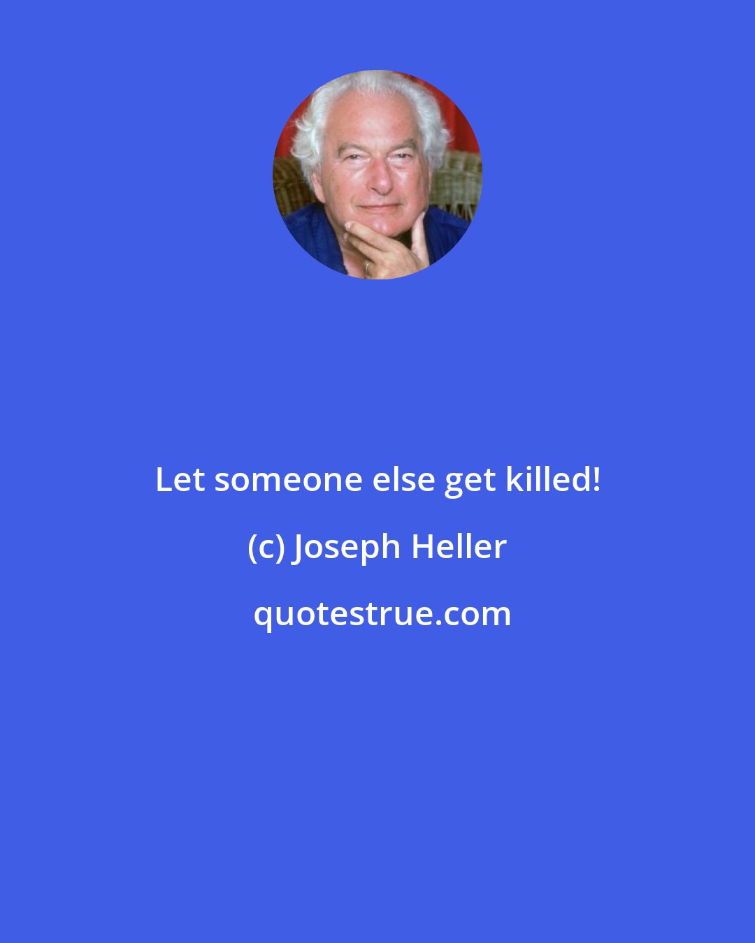 Joseph Heller: Let someone else get killed!